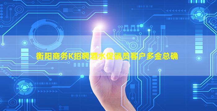 衡阳商务K招聘酒水促销员客户多金总确